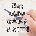 Sing【addict】セニング…あと1丁！